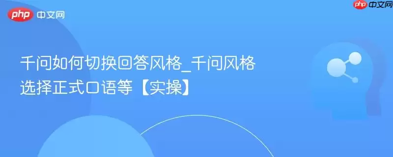 千问如何切换回答风格_千问风格选择正式口语等【实操】