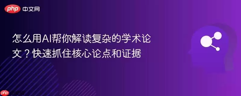 怎么用AI帮你解读复杂的学术论文？快速抓住核心论点和证据