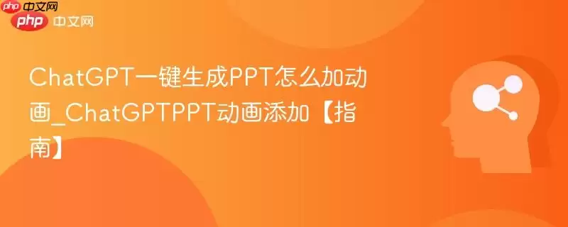 ChatGPT一键生成PPT怎么加动画_ChatGPTPPT动画添加【指南】