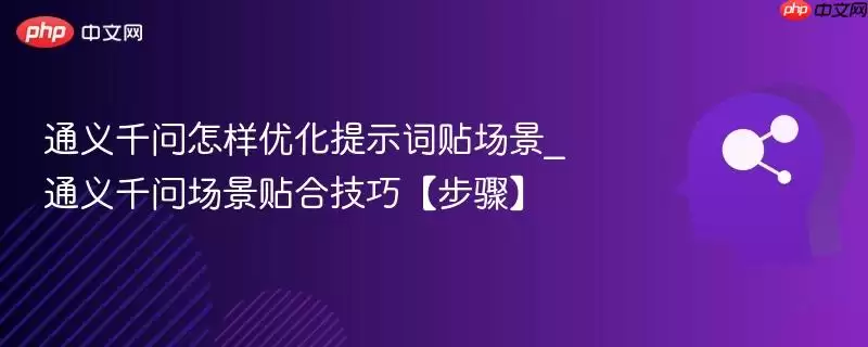 通义千问怎样优化提示词贴场景_通义千问场景贴合技巧【步骤】