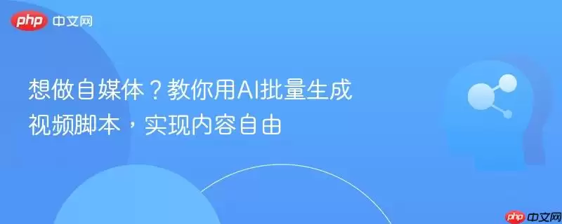 想做自媒体?教你用AI批量生成视频脚本,实现内容自由