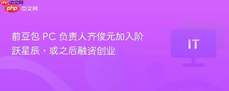 前豆包 PC 负责人齐俊元加入阶跃星辰,或之后融资创业