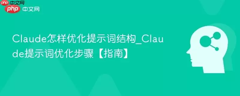 Claude怎样优化提示词结构_Claude提示词优化步骤【指南】
