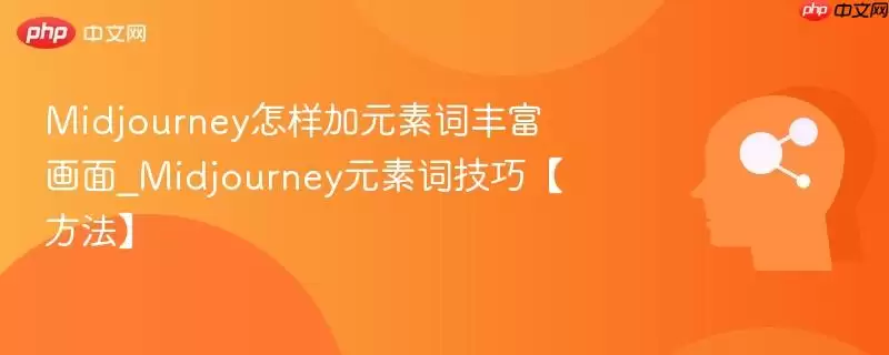 Midjourney怎样加元素词丰富画面_Midjourney元素词技巧【方法】