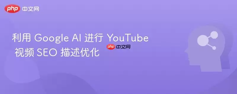 利用 Google AI 进行 YouTube 视频 SEO 描述优化