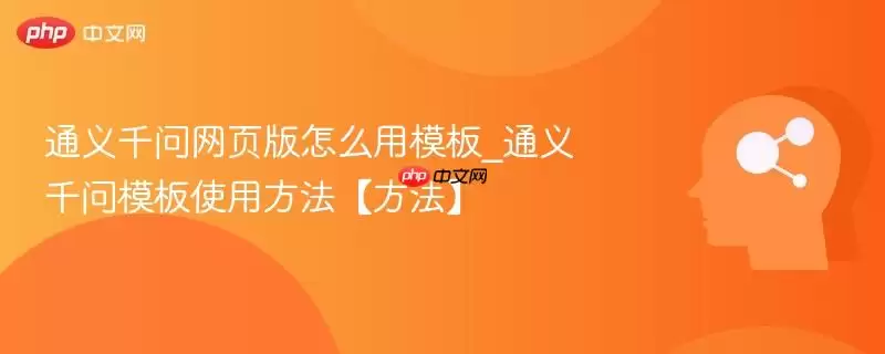 通义千问网页版怎么用模板_通义千问模板使用方法【方法】