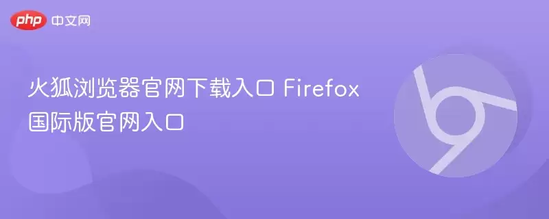 火狐浏览器正式下载入口 Firefox国际版正式入口 - 游乐网