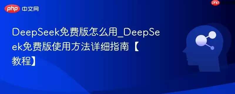 DeepSeek免费版怎么用_DeepSeek免费版使用方法详细指南【教程】