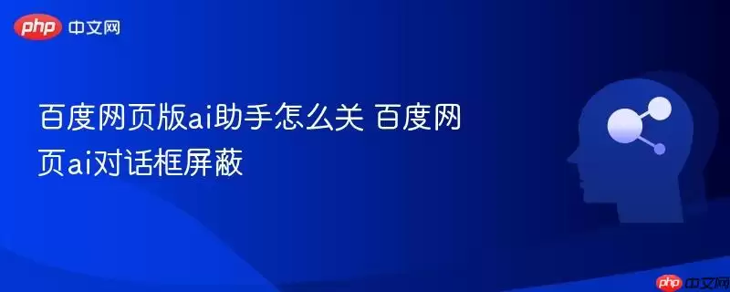 百度网页版ai助手怎么关 百度网页ai对话框屏蔽