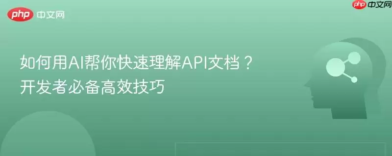 如何用AI帮你快速理解API文档?开发者必备高效技巧