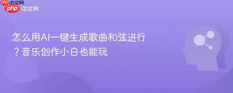 怎么用AI一键生成歌曲和弦？音乐创作小白也能玩