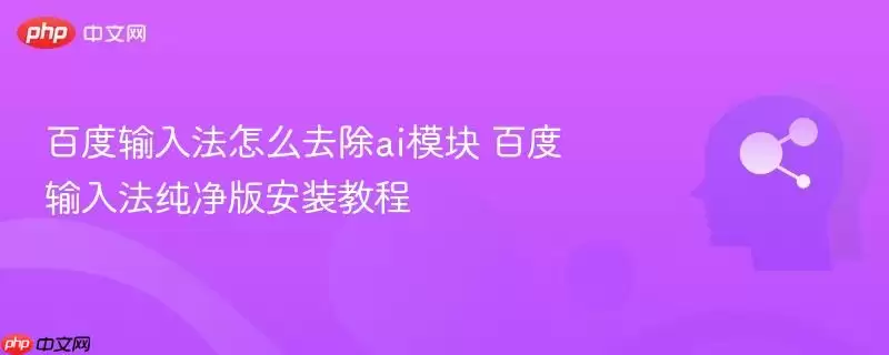 百度输入法怎么去除ai模块 百度输入法纯净版安装教程