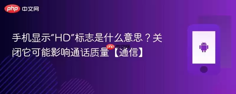 手机显示“HD”标志是什么意思？关闭它可能影响通话质量【通信】