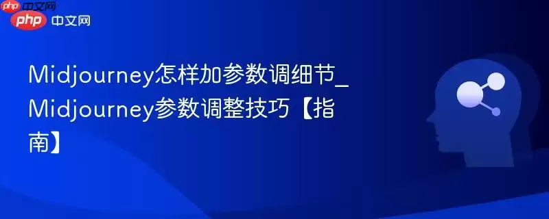 Midjourney怎样加参数调细节_Midjourney参数调整技巧【指南】