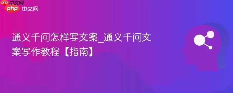 通义千问怎样写文案_通义千问文案写作教程【指南】