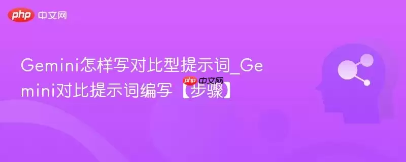Gemini怎样写对比型提示词_Gemini对比提示词编写【步骤】