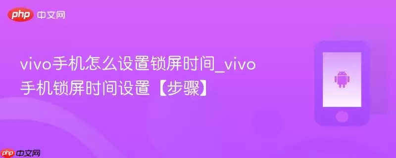 vivo手机怎么设置锁屏时间_vivo手机锁屏时间设置【步骤】
