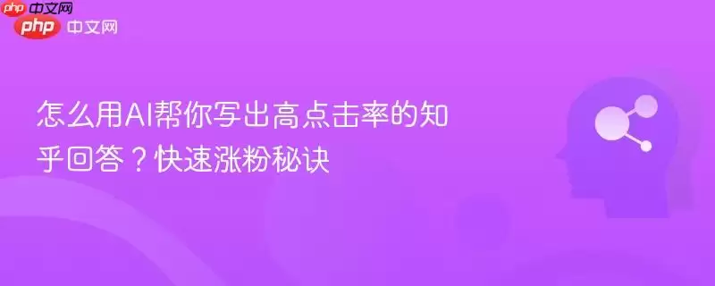 怎么用AI帮你写出高点击率的知乎回答?快速涨粉秘诀