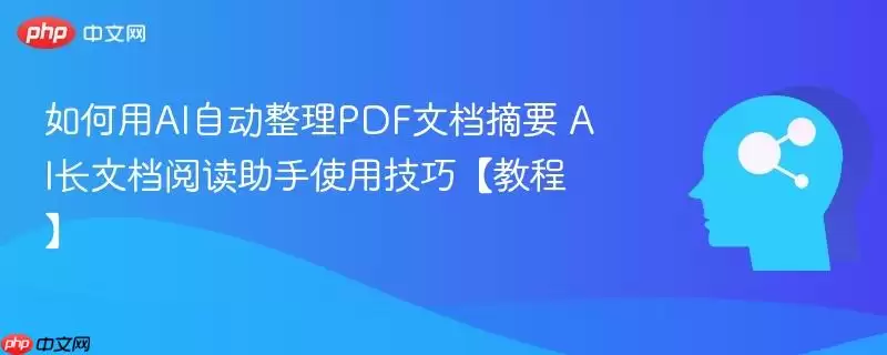 如何用AI自动整理PDF文档摘要 AI长文阅读助手使用技巧【教程】