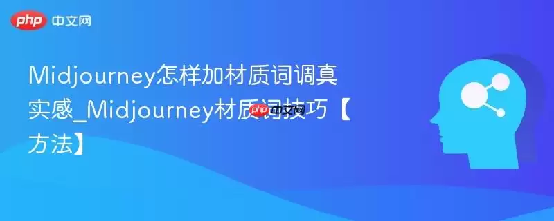 Midjourney怎样加材质词调真实感_Midjourney材质词技巧【方法】