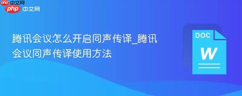 腾讯会议怎么开启同声传译_腾讯会议同声传译使用方法