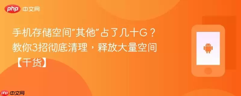 手机存储空间“其他”占了几十G?教会你3招彻底清理,释放大量空间【干货】