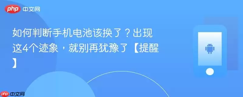 如何判断手机电池该换了？出现这4个迹象，就别再犹豫了【提醒】