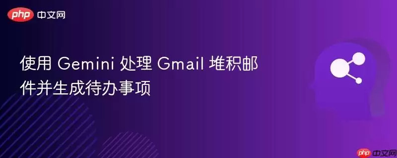 使用 Gemini 处理 Gmail 堆积邮件并生成待办事项