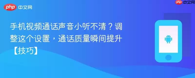 手机视频通话声音小听不清？调整这个设置，通话质量瞬间提升【技巧】