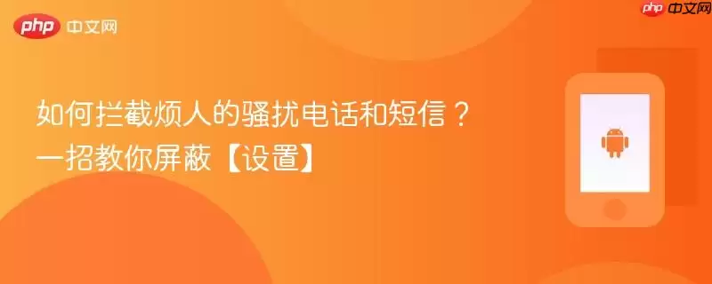 如何拦截烦人的骚扰电话和短信？一招教你屏蔽骚扰【设置】