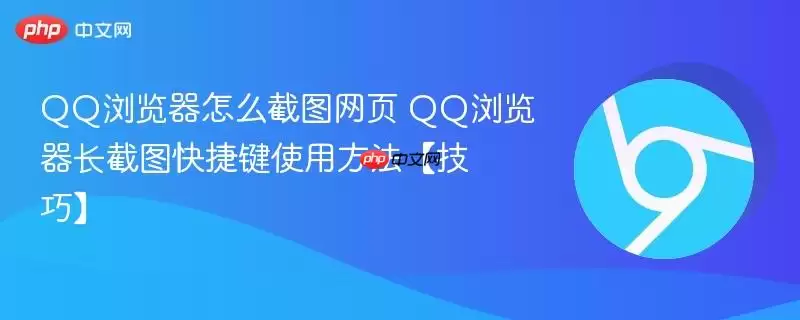 QQ浏览器怎么截图网页 QQ浏览器长截图快捷键使用方法【技巧】