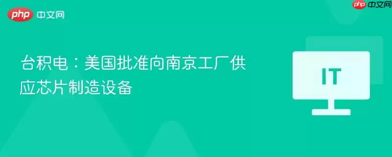 台积电:美国批准向南京工厂供应芯片制造设备