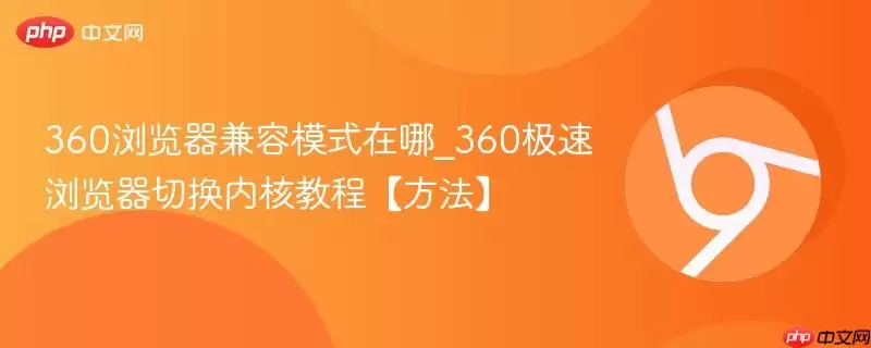 360浏览器兼容模式在哪_360极速浏览器切换内核教程【方法】