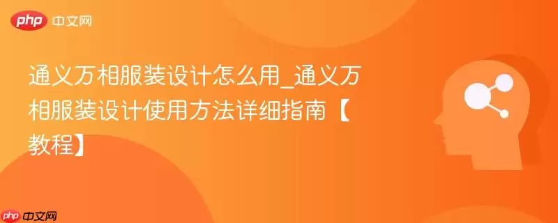 通义万相服装设计怎么用_通义万相服装设计使用方法详细指南【教程】
