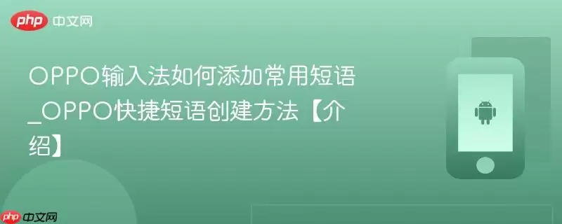 OPPO输入法如何添加常用短语_OPPO快捷短语创建方法【介绍】
