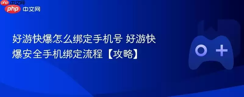 好游快爆怎么绑定手机号 好游快爆安全手机绑定流程【攻略】