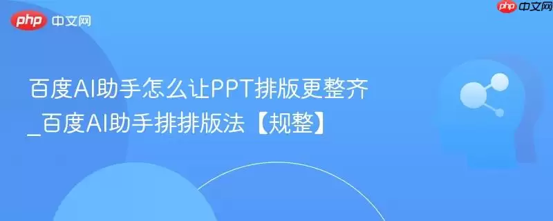 百度AI助手怎么让PPT排版更整齐_百度AI助手排版排法【规整】