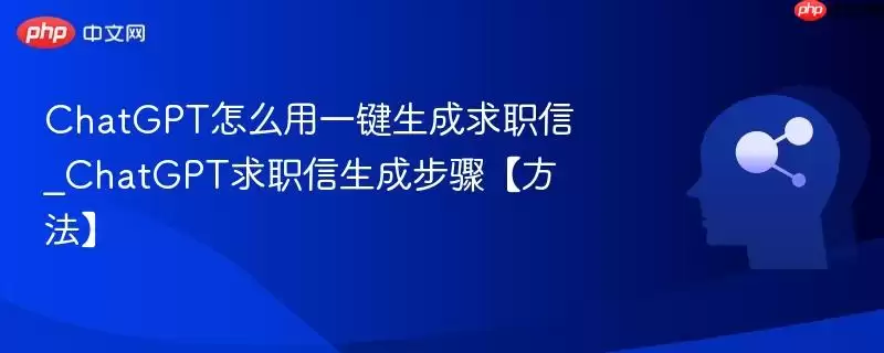 ChatGPT怎么用一键生成求职信_ChatGPT求职信生成步骤【方法】