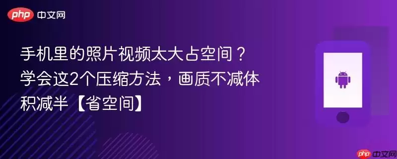 手机里的照片视频太大占空间？学会这2个压缩方法，画质不减体积减半【省空间】