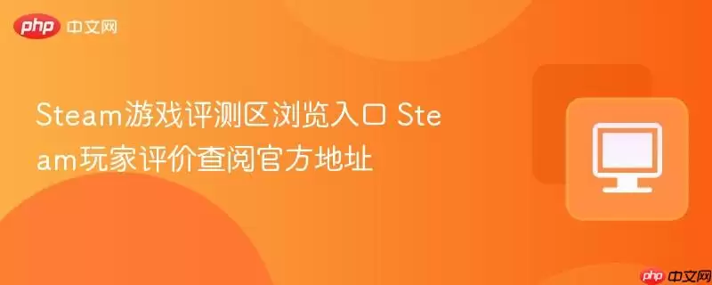 Steam游戏测评区浏览入口 Steam玩家评价查阅最新地址