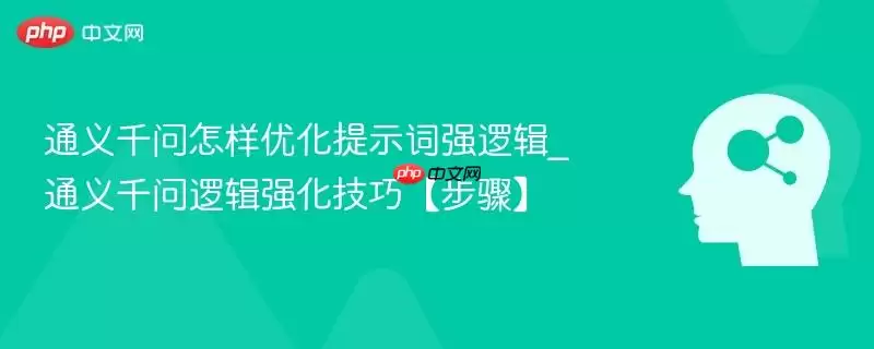 通用千问怎样优化提示词强逻辑_通用千问逻辑强化技巧【步骤】