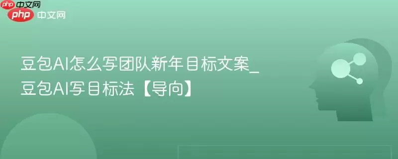 豆包AI怎么写团队新年目标文案_豆包AI写目标法【导向】