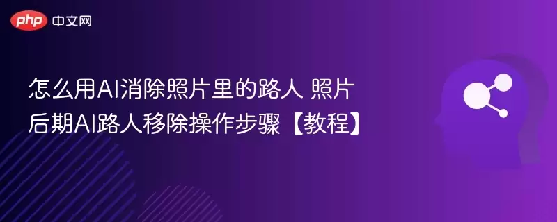 怎么用AI消除照片里的路人 照片后期AI路人移除操作步骤【教程】 - 游乐网