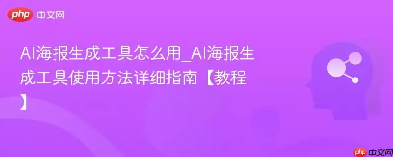 AI海报生成工具怎么用_AI海报生成工具使用方法详细指南【教程】