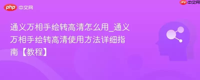 通义万相手绘转高清怎么用_通义万相手绘转高清使用方法详细指南【教程】