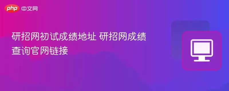 研招网初试成绩地址 研招网成绩查询正式链接 - 游乐网
