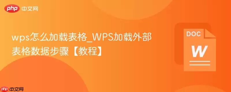 wps怎么加载表格_WPS加载外部表格数据步骤【教程】