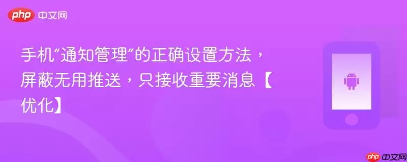手机“通知管理”的正确设置方法，屏蔽无用推送，只接收重要消息【优化】