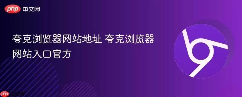 夸克浏览器 地址 夸克浏览器 入口最新