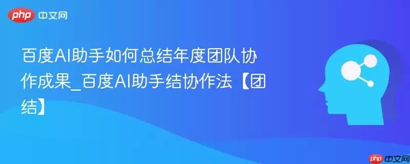 百度AI助手如何总结年度团队协作成果_百度AI助手结协作法【团结】